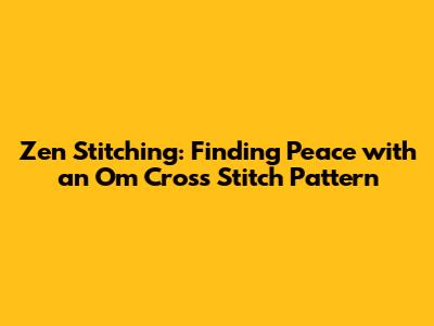 Zen Stitching: Finding Peace with an Om Cross Stitch Pattern
