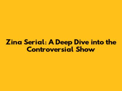 Zina Serial: A Deep Dive into the Controversial Show