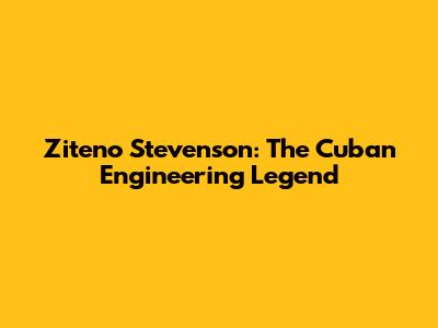 Ziteno Stevenson: The Cuban Engineering Legend