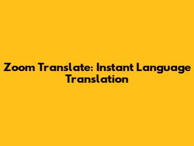 Zoom Translate: Instant Language Translation