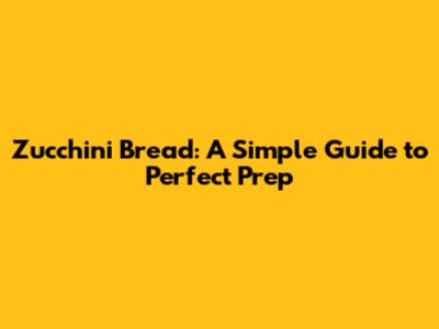 Zucchini Bread: A Simple Guide to Perfect Prep