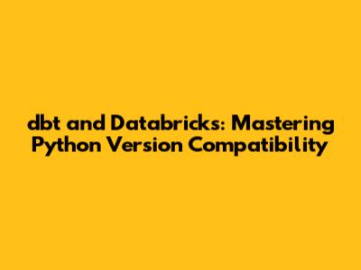 dbt and Databricks: Mastering Python Version Compatibility