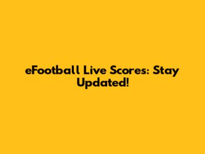 eFootball Live Scores: Stay Updated!