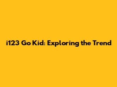 i123 Go Kid: Exploring the Trend