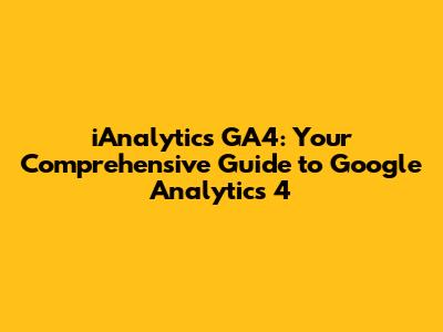 iAnalytics GA4: Your Comprehensive Guide to Google Analytics 4