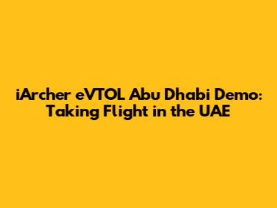 iArcher eVTOL Abu Dhabi Demo: Taking Flight in the UAE