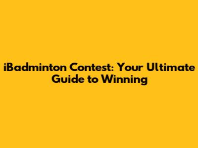iBadminton Contest: Your Ultimate Guide to Winning
