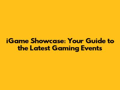 iGame Showcase: Your Guide to the Latest Gaming Events