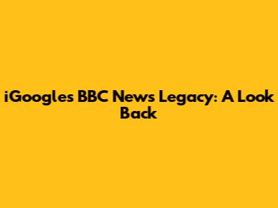 iGoogle's BBC News Legacy: A Look Back