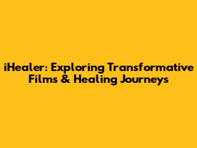 iHealer: Exploring Transformative Films & Healing Journeys