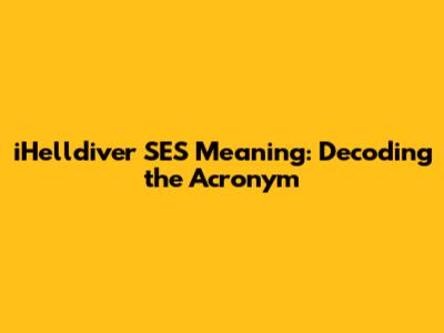 iHelldiver SES Meaning: Decoding the Acronym