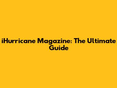 iHurricane Magazine: The Ultimate Guide
