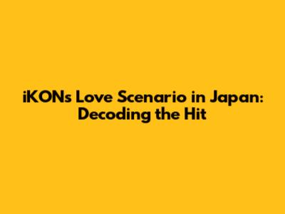 iKON's 'Love Scenario' in Japan: Decoding the Hit