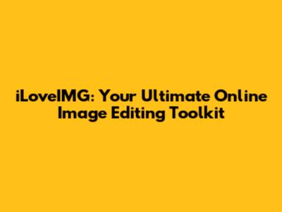 iLoveIMG: Your Ultimate Online Image Editing Toolkit