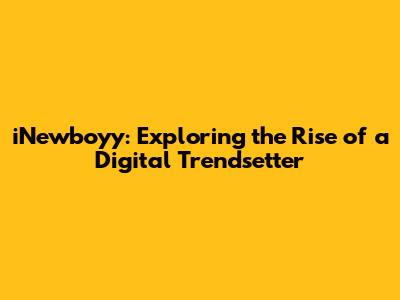 iNewboyy: Exploring the Rise of a Digital Trendsetter