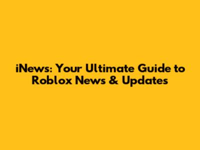 iNews: Your Ultimate Guide to Roblox News & Updates
