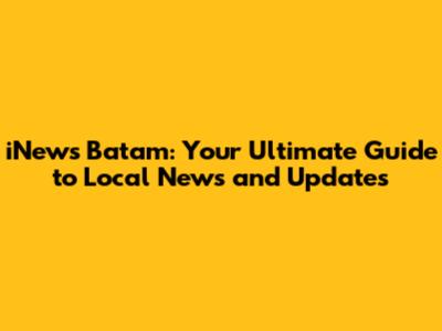 iNews Batam: Your Ultimate Guide to Local News and Updates