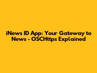iNews ID App: Your Gateway to News - OSCHttps Explained