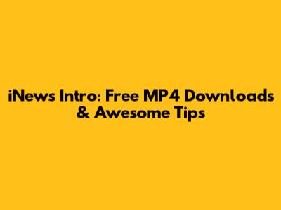 iNews Intro: Free MP4 Downloads & Awesome Tips