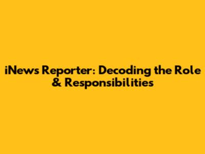 iNews Reporter: Decoding the Role & Responsibilities