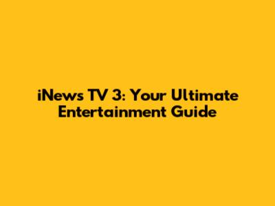 iNews TV 3: Your Ultimate Entertainment Guide