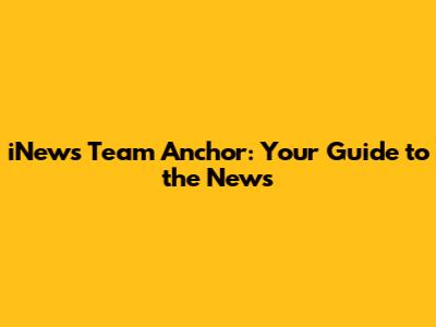 iNews Team Anchor: Your Guide to the News