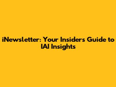 iNewsletter: Your Insider's Guide to IAI Insights
