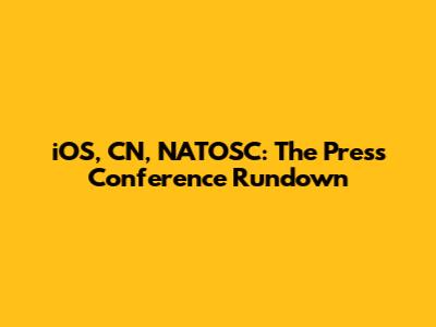 iOS, CN, NATOSC: The Press Conference Rundown