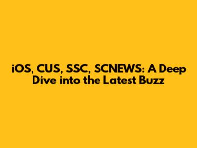 iOS, CUS, SSC, SCNEWS: A Deep Dive into the Latest Buzz
