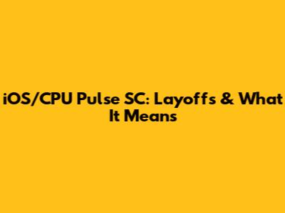 iOS/CPU Pulse SC: Layoffs & What It Means
