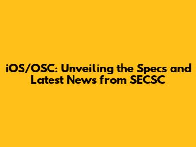 iOS/OSC: Unveiling the Specs and Latest News from SECSC