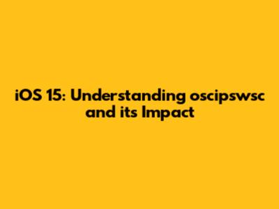 iOS 15: Understanding oscipswsc and its Impact