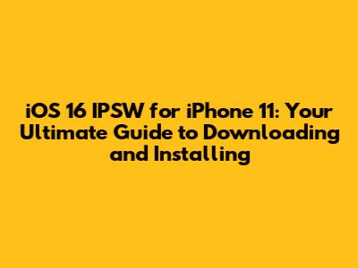 iOS 16 IPSW for iPhone 11: Your Ultimate Guide to Downloading and Installing