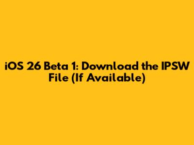 iOS 26 Beta 1: Download the IPSW File (If Available)