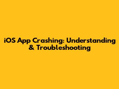 iOS App Crashing: Understanding & Troubleshooting