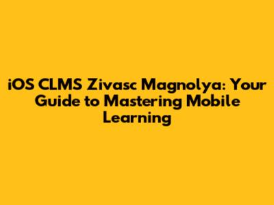 iOS CLMS Zivasc Magnolya: Your Guide to Mastering Mobile Learning