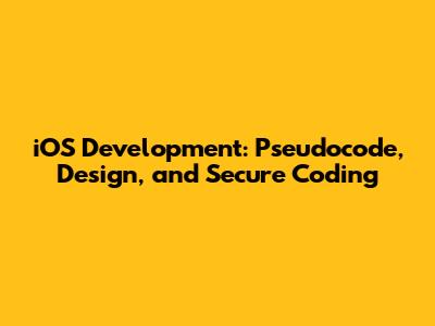 iOS Development: Pseudocode, Design, and Secure Coding
