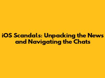iOS Scandals: Unpacking the News and Navigating the Chats
