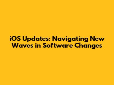 iOS Updates: Navigating New Waves in Software Changes