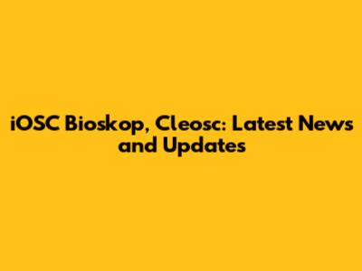 iOSC Bioskop, Cleosc: Latest News and Updates
