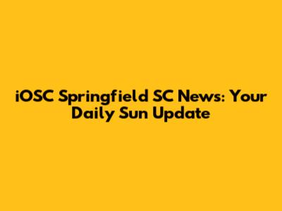 iOSC Springfield SC News: Your Daily Sun Update