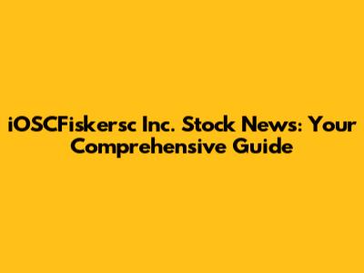 iOSCFiskersc Inc. Stock News: Your Comprehensive Guide