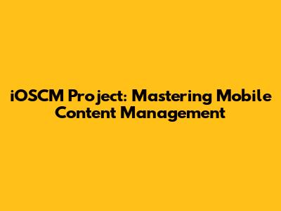 iOSCM Project: Mastering Mobile Content Management