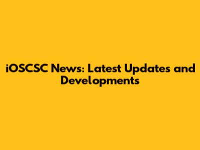 iOSCSC News: Latest Updates and Developments