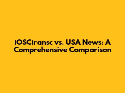 iOSCiransc vs. USA News: A Comprehensive Comparison