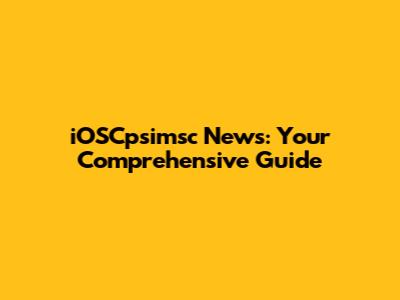 iOSCpsimsc News: Your Comprehensive Guide