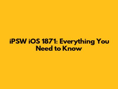 iPSW iOS 1871: Everything You Need to Know