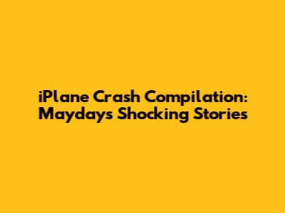 iPlane Crash Compilation: Mayday's Shocking Stories