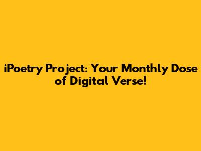 iPoetry Project: Your Monthly Dose of Digital Verse!
