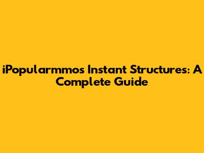 iPopularmmos Instant Structures: A Complete Guide